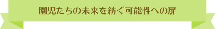 園児たちの未来を紡ぐ可能性への扉