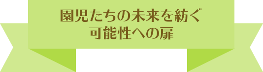 園児たちの未来を紡ぐ可能性への扉